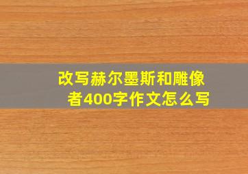 改写赫尔墨斯和雕像者400字作文怎么写