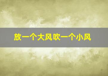 放一个大风吹一个小风