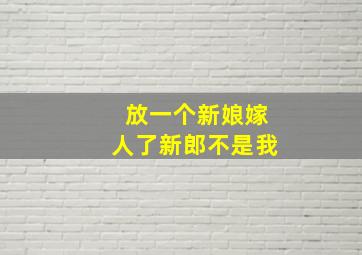 放一个新娘嫁人了新郎不是我