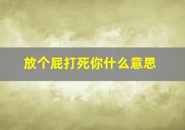 放个屁打死你什么意思