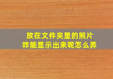 放在文件夹里的照片咋能显示出来呢怎么弄