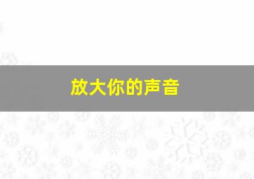 放大你的声音