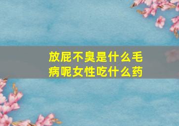 放屁不臭是什么毛病呢女性吃什么药