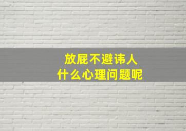 放屁不避讳人什么心理问题呢