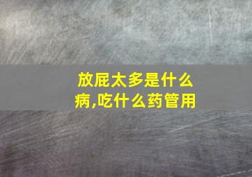 放屁太多是什么病,吃什么药管用