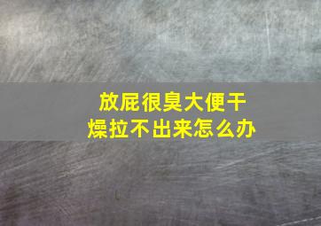 放屁很臭大便干燥拉不出来怎么办