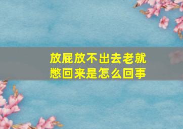 放屁放不出去老就憋回来是怎么回事