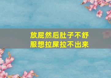 放屁然后肚子不舒服想拉屎拉不出来