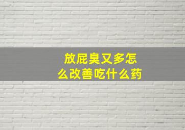 放屁臭又多怎么改善吃什么药