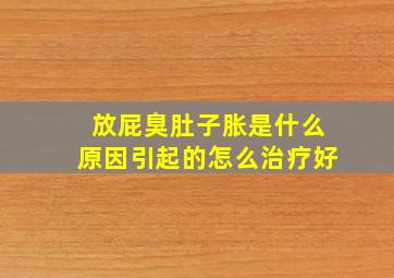 放屁臭肚子胀是什么原因引起的怎么治疗好