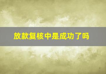 放款复核中是成功了吗