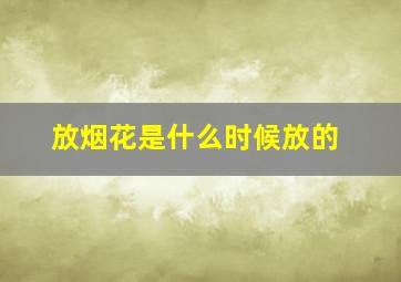 放烟花是什么时候放的