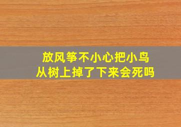 放风筝不小心把小鸟从树上掉了下来会死吗