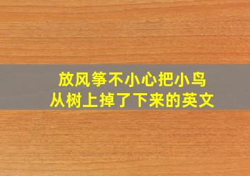 放风筝不小心把小鸟从树上掉了下来的英文