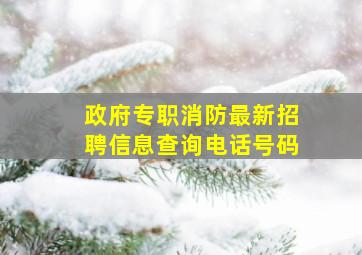 政府专职消防最新招聘信息查询电话号码