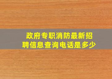 政府专职消防最新招聘信息查询电话是多少