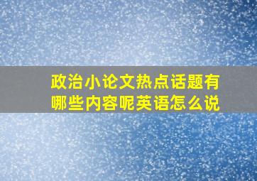 政治小论文热点话题有哪些内容呢英语怎么说