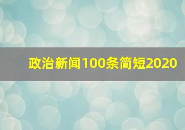 政治新闻100条简短2020