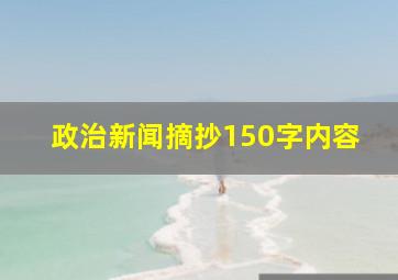 政治新闻摘抄150字内容