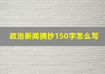 政治新闻摘抄150字怎么写