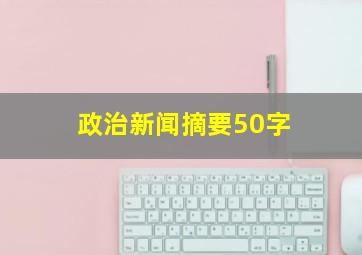 政治新闻摘要50字