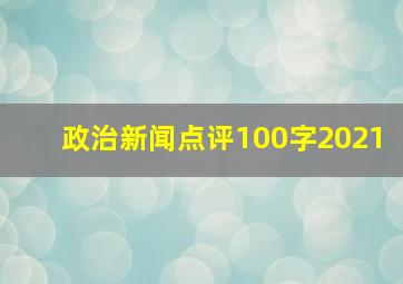 政治新闻点评100字2021