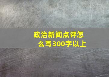 政治新闻点评怎么写300字以上