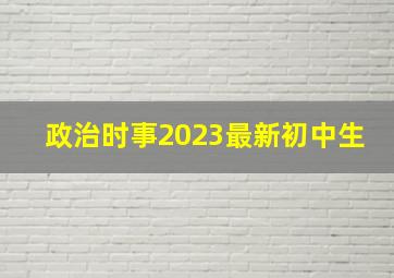 政治时事2023最新初中生