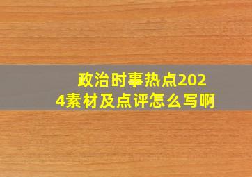 政治时事热点2024素材及点评怎么写啊