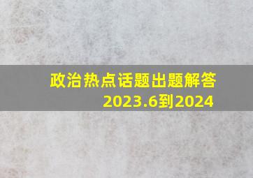 政治热点话题出题解答2023.6到2024