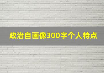 政治自画像300字个人特点