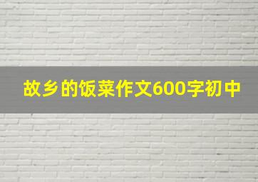 故乡的饭菜作文600字初中