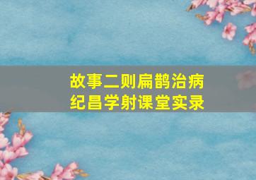 故事二则扁鹊治病纪昌学射课堂实录