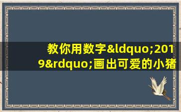 教你用数字“2019”画出可爱的小猪佩奇!