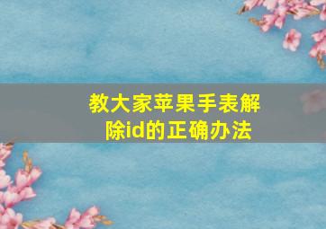 教大家苹果手表解除id的正确办法