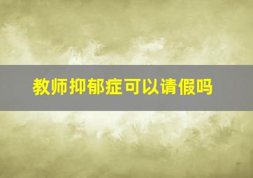 教师抑郁症可以请假吗