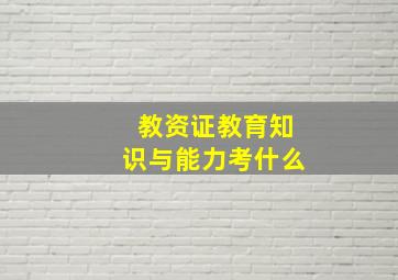 教资证教育知识与能力考什么