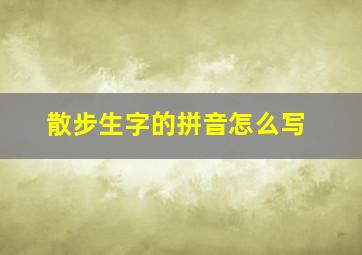 散步生字的拼音怎么写