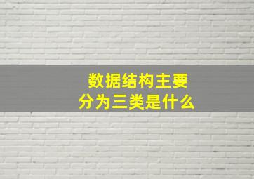 数据结构主要分为三类是什么