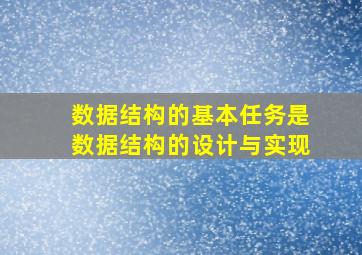 数据结构的基本任务是数据结构的设计与实现