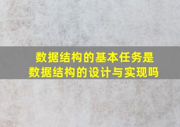 数据结构的基本任务是数据结构的设计与实现吗