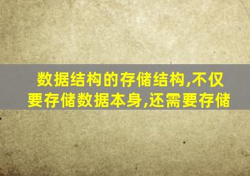 数据结构的存储结构,不仅要存储数据本身,还需要存储