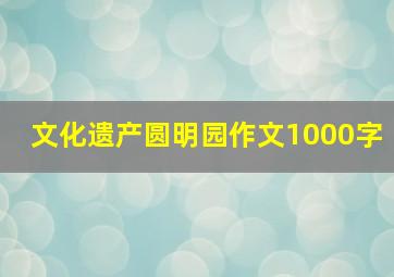 文化遗产圆明园作文1000字