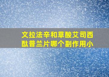 文拉法辛和草酸艾司西酞普兰片哪个副作用小