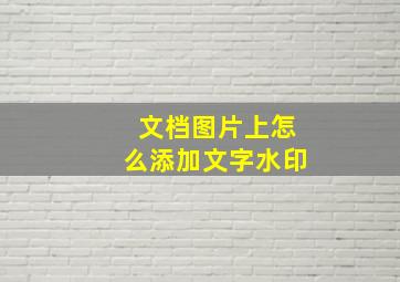 文档图片上怎么添加文字水印