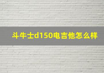 斗牛士d150电吉他怎么样