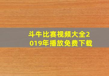 斗牛比赛视频大全2019年播放免费下载