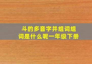 斗的多音字并组词组词是什么呢一年级下册