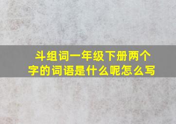 斗组词一年级下册两个字的词语是什么呢怎么写