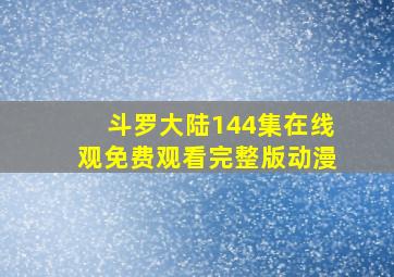 斗罗大陆144集在线观免费观看完整版动漫